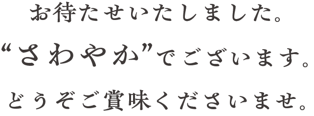 お待たせいたしました。“さわやか”でございます。どうぞご賞味くださいませ。